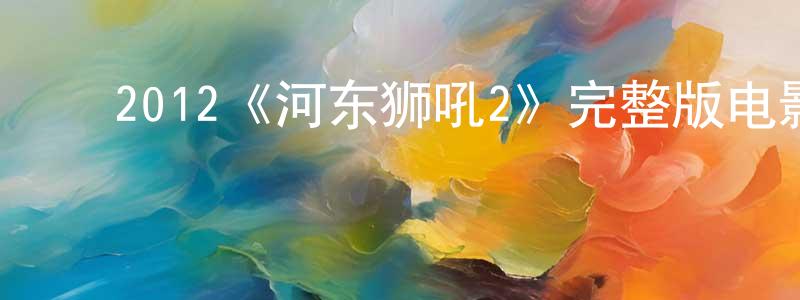 ﻿陈福旺发布﻿2012《河东狮吼2》完整版电影/在线观看/百度云-美剧天堂